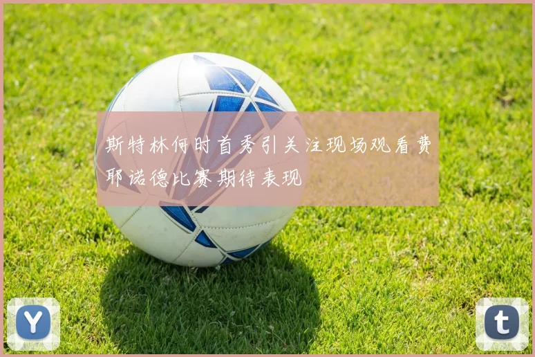 斯特林何时首秀引关注现场观看费耶诺德比赛期待表现