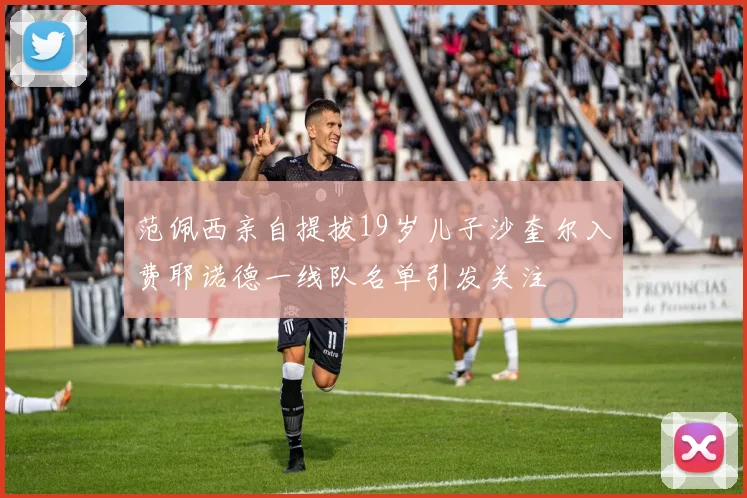 范佩西亲自提拔19岁儿子沙奎尔入费耶诺德一线队名单引发关注