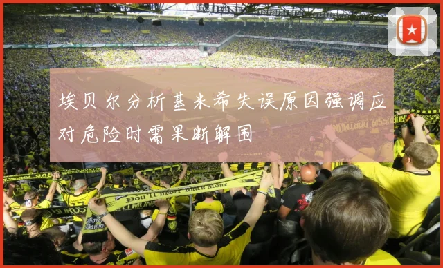 埃贝尔分析基米希失误原因强调应对危险时需果断解围