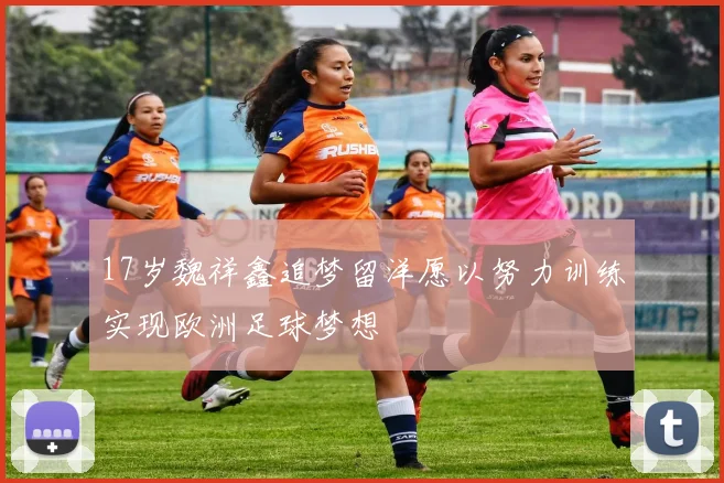17岁魏祥鑫追梦留洋愿以努力训练实现欧洲足球梦想