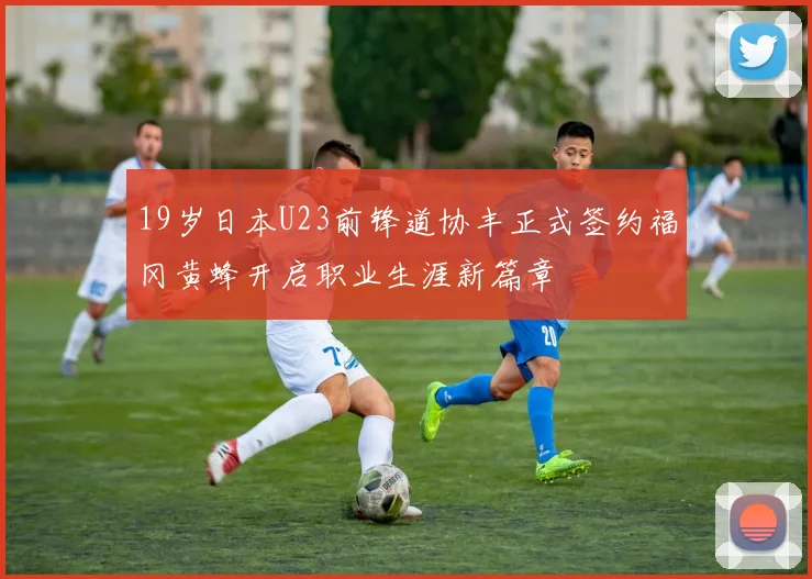 19岁日本U23前锋道协丰正式签约福冈黄蜂开启职业生涯新篇章