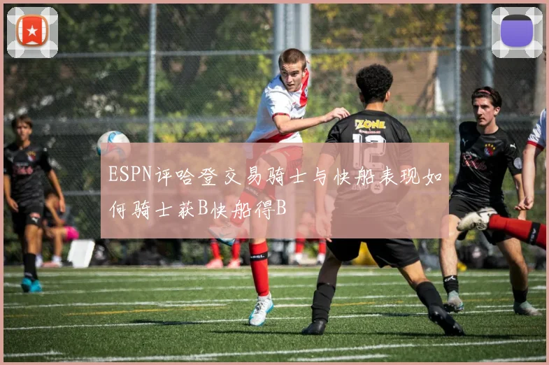 ESPN评哈登交易骑士与快船表现如何骑士获B快船得B