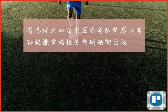 省港杯次回合中国香港队阵容公布孙铭谦梁诺恒劳烈斯领衔出战