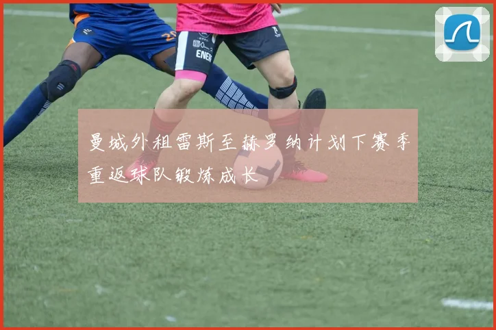 曼城外租雷斯至赫罗纳计划下赛季重返球队锻炼成长