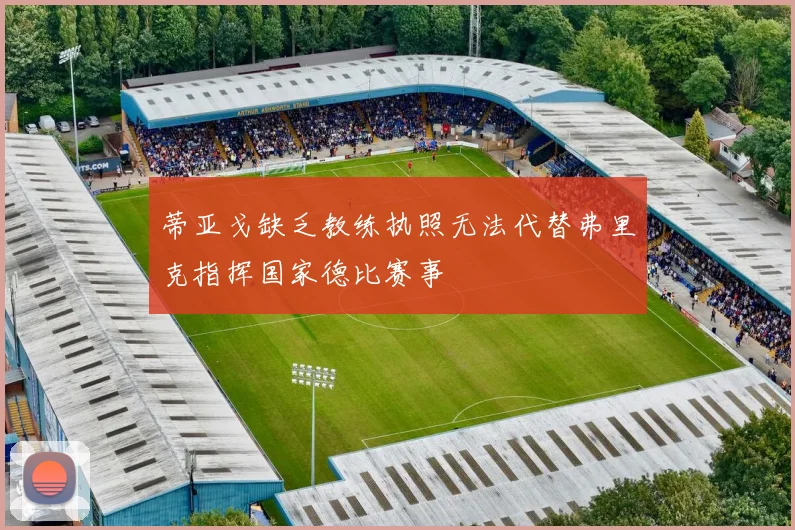 蒂亚戈缺乏教练执照无法代替弗里克指挥国家德比赛事