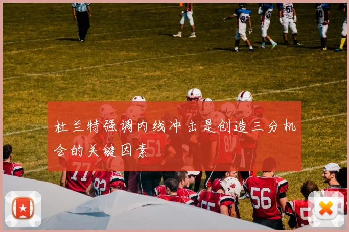 杜兰特强调内线冲击是创造三分机会的关键因素