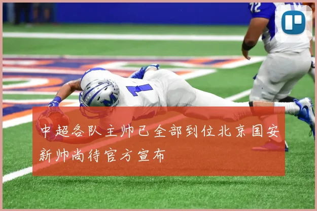 中超各队主帅已全部到位北京国安新帅尚待官方宣布