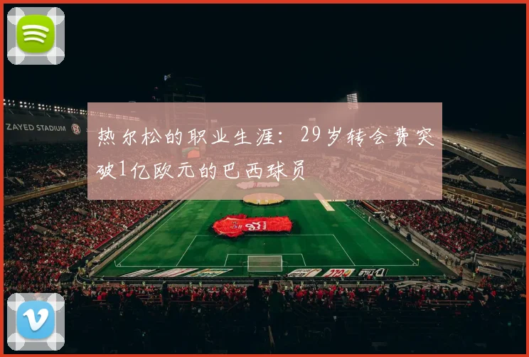 热尔松的职业生涯：29岁转会费突破1亿欧元的巴西球员