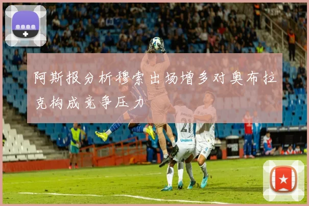 阿斯报分析穆索出场增多对奥布拉克构成竞争压力