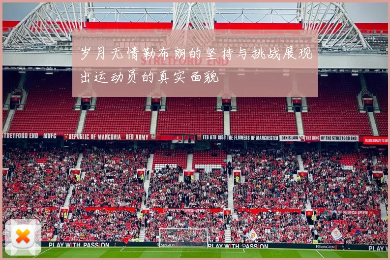 岁月无情勒布朗的坚持与挑战展现出运动员的真实面貌